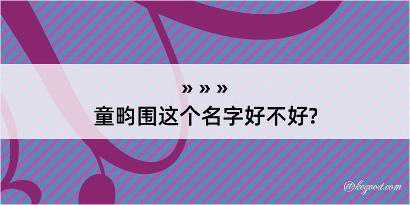 童畇围这个名字好不好?