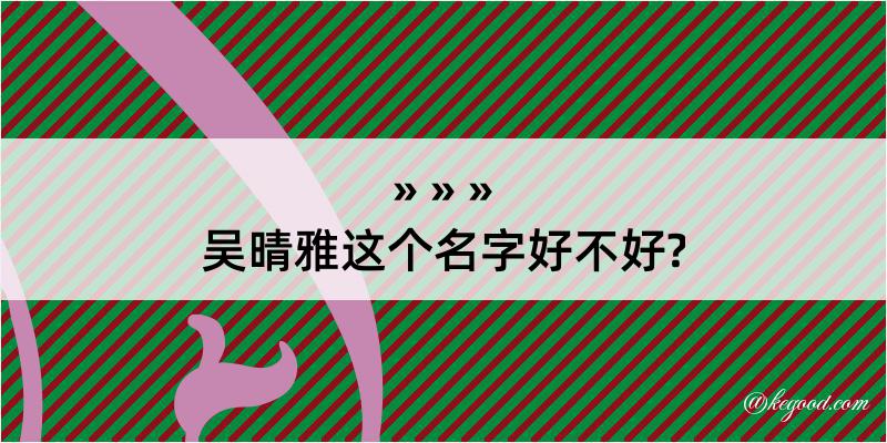 吴晴雅这个名字好不好?