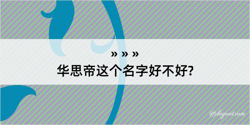 华思帝这个名字好不好?