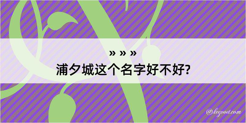 浦夕城这个名字好不好?