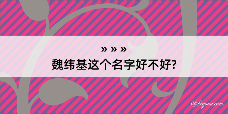 魏纬基这个名字好不好?