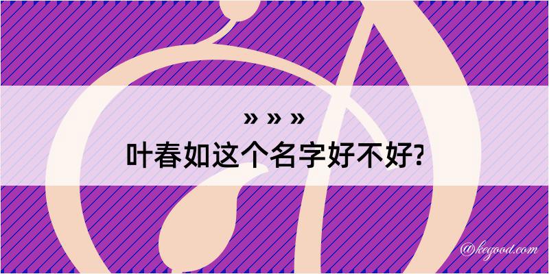 叶春如这个名字好不好?