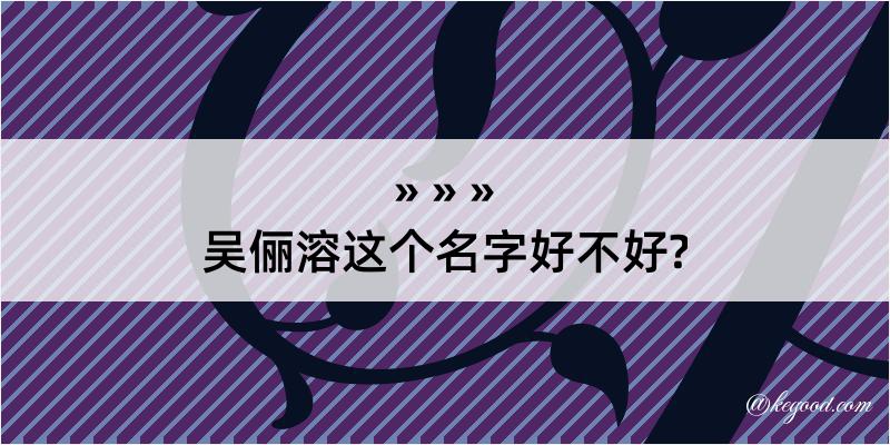 吴俪溶这个名字好不好?