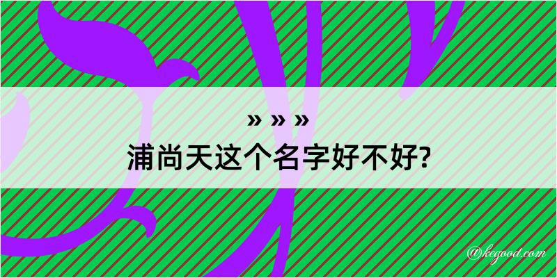 浦尚天这个名字好不好?