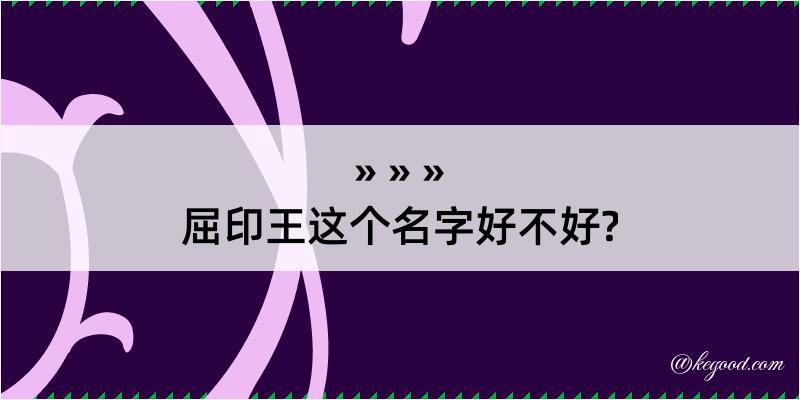 屈印王这个名字好不好?