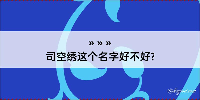 司空绣这个名字好不好?