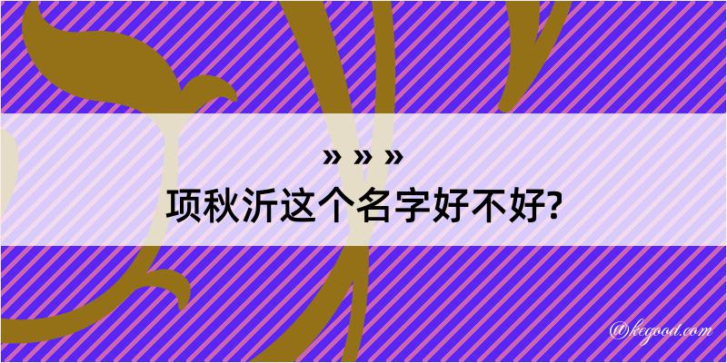 项秋沂这个名字好不好?