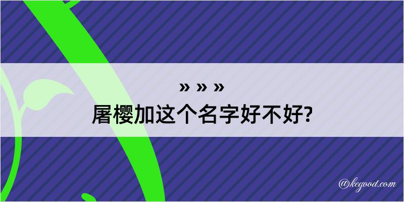 屠樱加这个名字好不好?