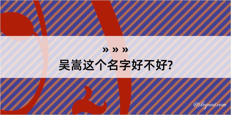 吴嵩这个名字好不好?