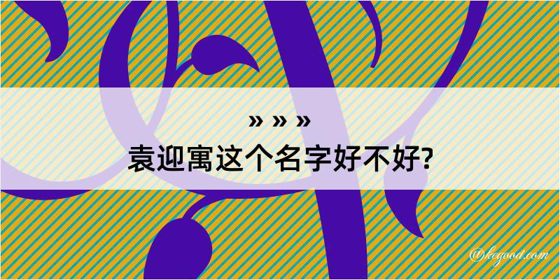 袁迎寓这个名字好不好?