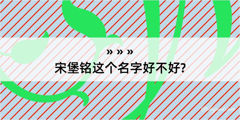 宋堡铭这个名字好不好?