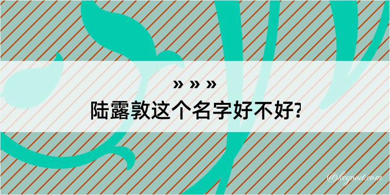 陆露敦这个名字好不好?