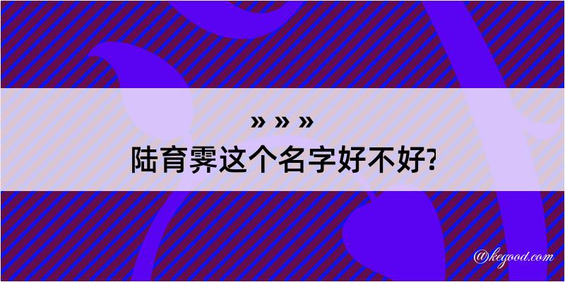 陆育霁这个名字好不好?