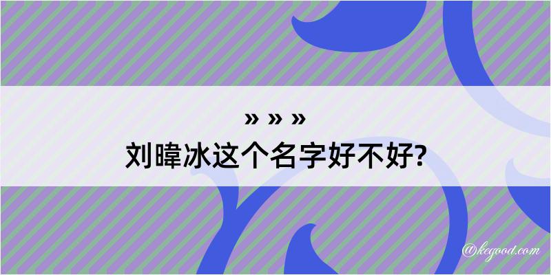 刘暐冰这个名字好不好?