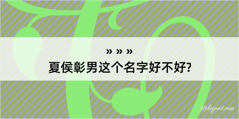 夏侯彰男这个名字好不好?