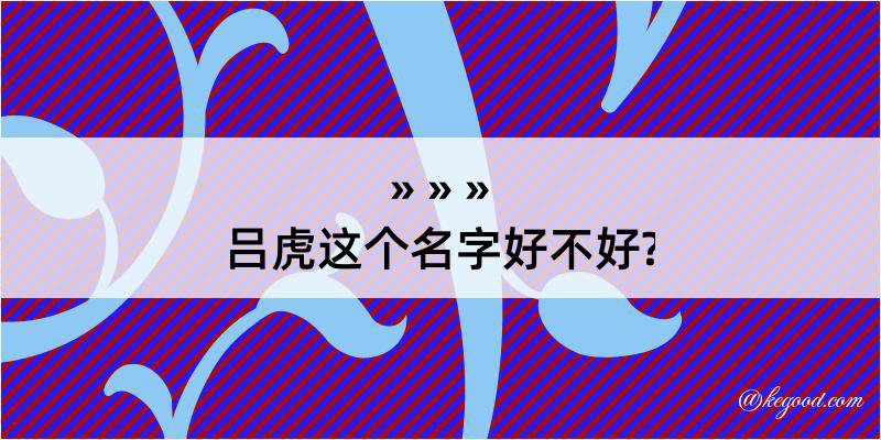 吕虎这个名字好不好?