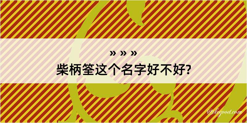 柴柄筌这个名字好不好?