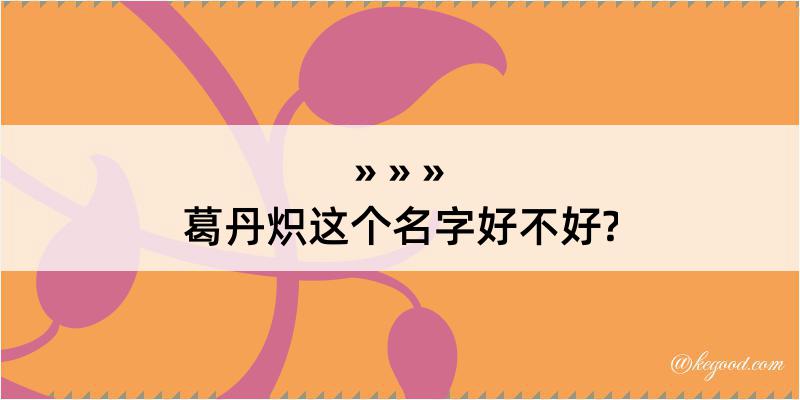 葛丹炽这个名字好不好?