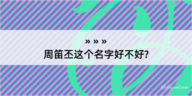 周笛丕这个名字好不好?