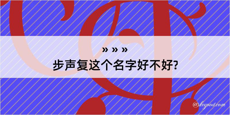 步声复这个名字好不好?