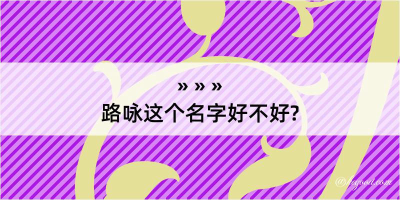 路咏这个名字好不好?