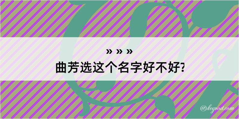 曲芳选这个名字好不好?