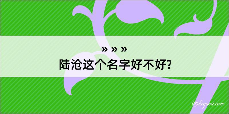 陆沧这个名字好不好?