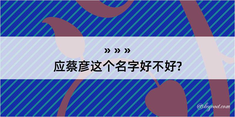 应蔡彦这个名字好不好?