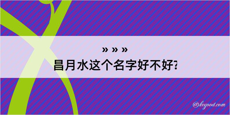 昌月水这个名字好不好?