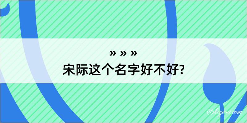 宋际这个名字好不好?