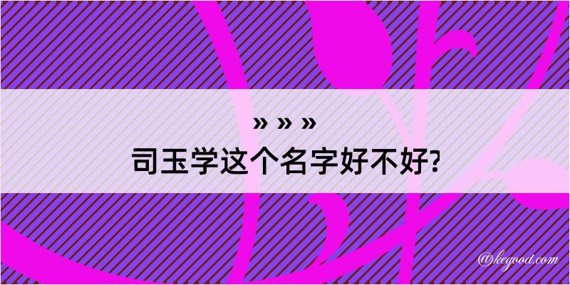 司玉学这个名字好不好?