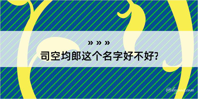 司空均郎这个名字好不好?