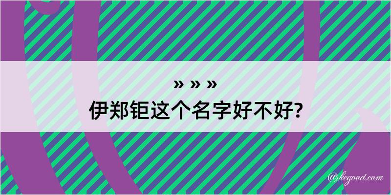 伊郑钜这个名字好不好?