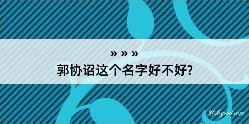 郭协诏这个名字好不好?