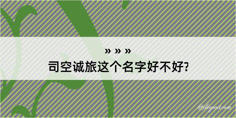 司空诚旅这个名字好不好?