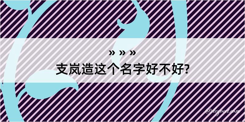 支岚造这个名字好不好?