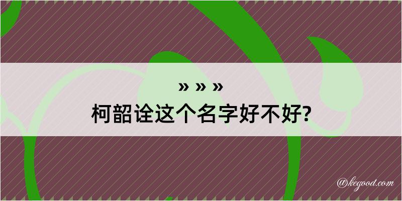 柯韶诠这个名字好不好?