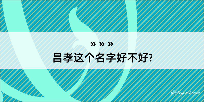 昌孝这个名字好不好?