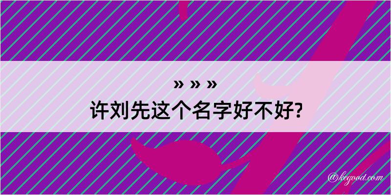 许刘先这个名字好不好?