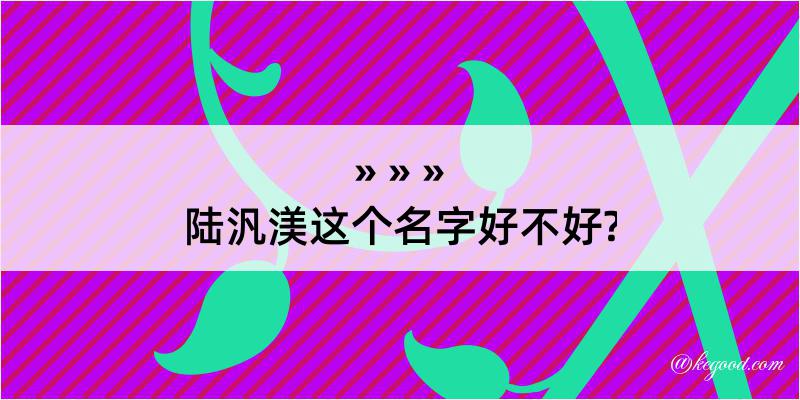 陆汎渼这个名字好不好?