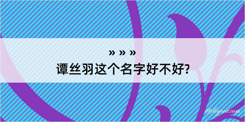 谭丝羽这个名字好不好?