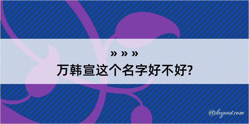 万韩宣这个名字好不好?