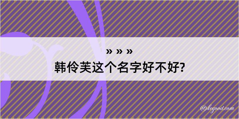 韩伶芙这个名字好不好?