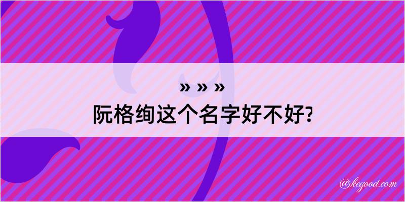 阮格绚这个名字好不好?