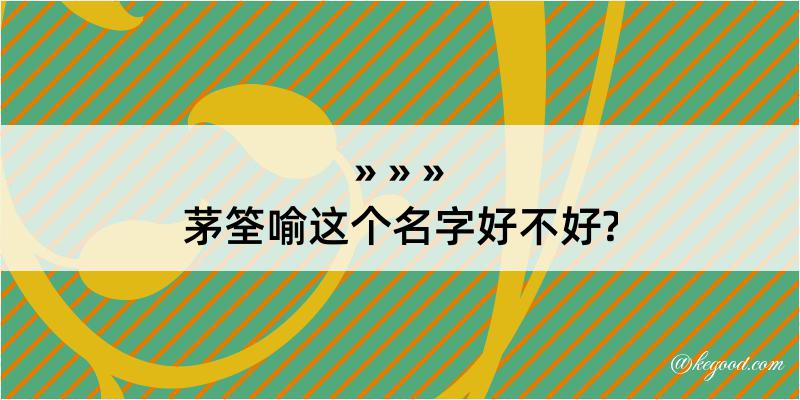 茅筌喻这个名字好不好?