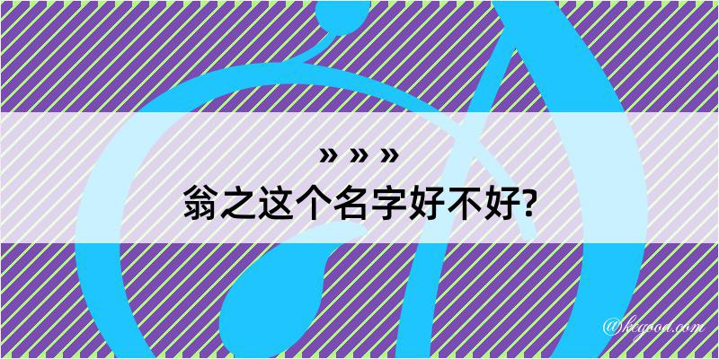 翁之这个名字好不好?