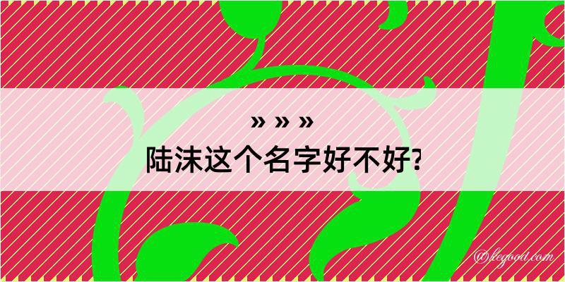 陆沫这个名字好不好?