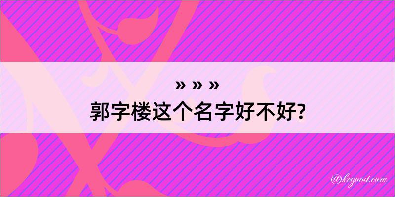 郭字楼这个名字好不好?