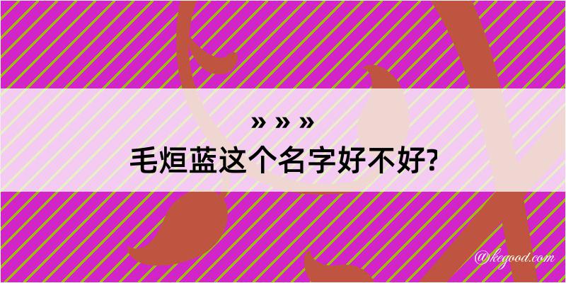 毛烜蓝这个名字好不好?