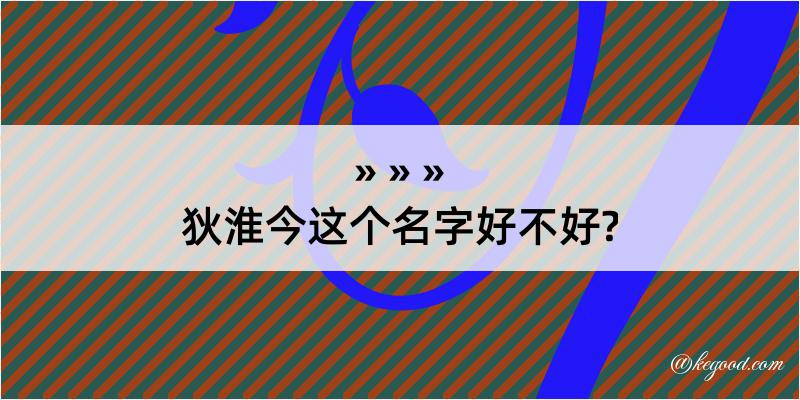 狄淮今这个名字好不好?